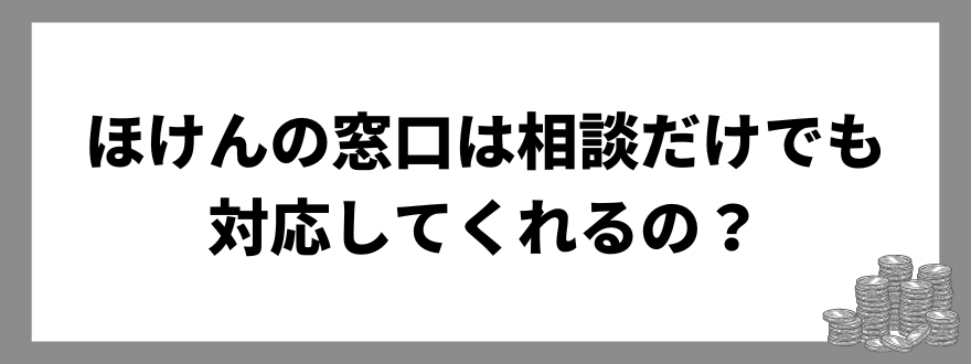 ほけんの窓口は相談だけでも対応してくれるの？